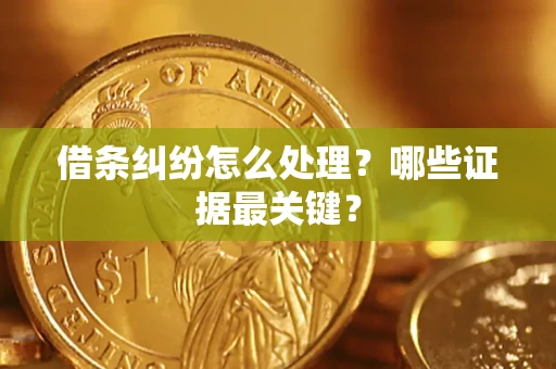 武汉借条纠纷怎么处理？哪些证据最关键？