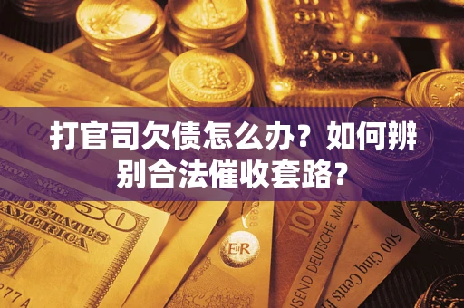 武汉打官司欠债怎么办？如何辨别合法催收套路？
