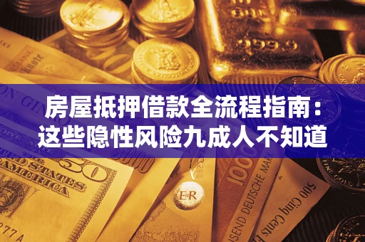武汉房屋抵押借款全流程指南：这些隐性风险九成人不知道