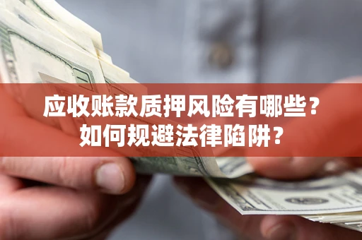 武汉应收账款质押风险有哪些？如何规避法律陷阱？