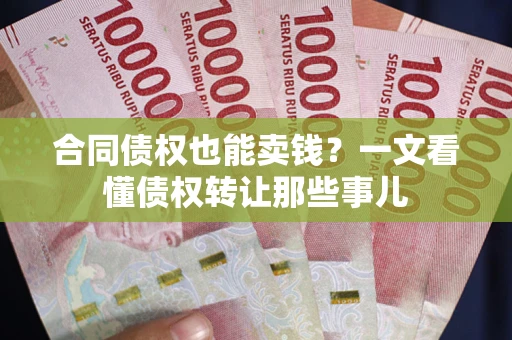 武汉合同债权也能卖钱？一文看懂债权转让那些事儿