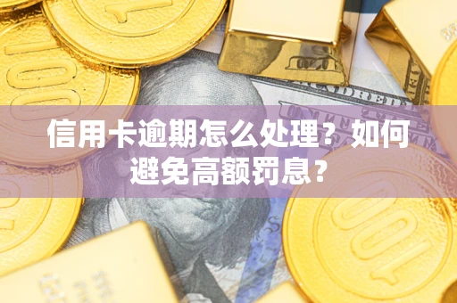 武汉信用卡逾期怎么处理？如何避免高额罚息？