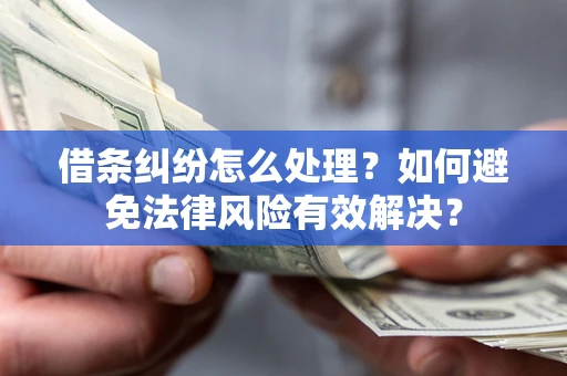 武汉借条纠纷怎么处理？如何避免法律风险有效解决？