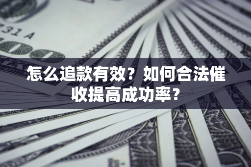 武汉怎么追款有效？如何合法催收提高成功率？
