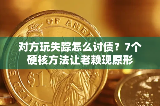 武汉对方玩失踪怎么讨债？7个硬核方法让老赖现原形
