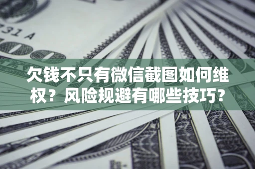 武汉欠钱不只有微信截图如何维权？风险规避有哪些技巧？