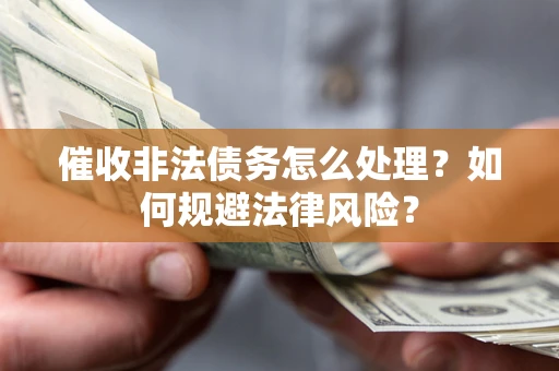 武汉催收非法债务怎么处理？如何规避法律风险？