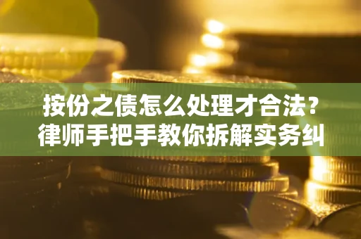 武汉按份之债怎么处理才合法？律师手把手教你拆解实务纠纷