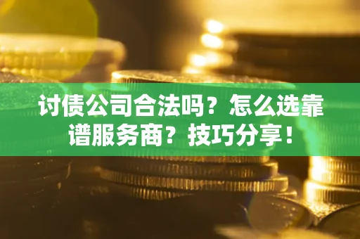武汉讨债公司合法吗？怎么选靠谱服务商？技巧分享！