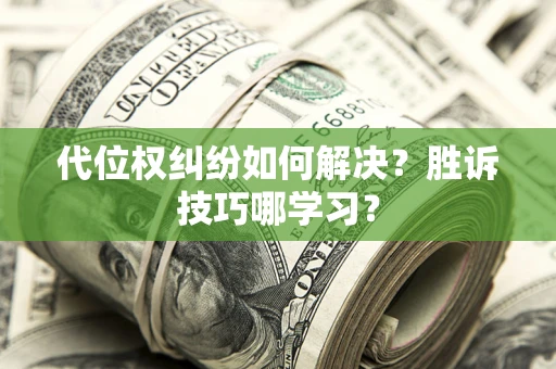 武汉代位权纠纷如何解决？胜诉技巧哪学习？