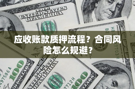 武汉应收账款质押流程？合同风险怎么规避？