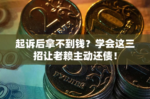 武汉起诉后拿不到钱？学会这三招让老赖主动还债！