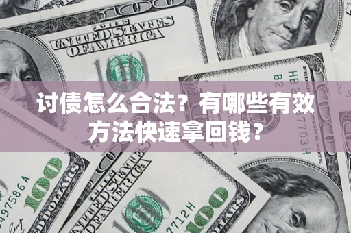 武汉讨债怎么合法？有哪些有效方法快速拿回钱？