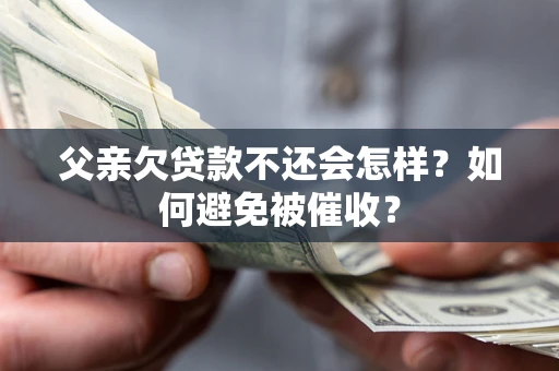 武汉父亲欠贷款不还会怎样？如何避免被催收？