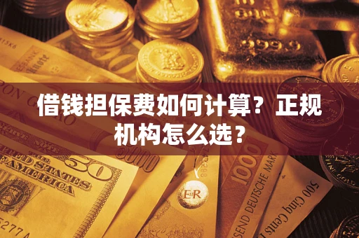 武汉借钱担保费如何计算？正规机构怎么选？