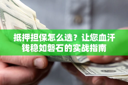武汉抵押担保怎么选？让您血汗钱稳如磐石的实战指南