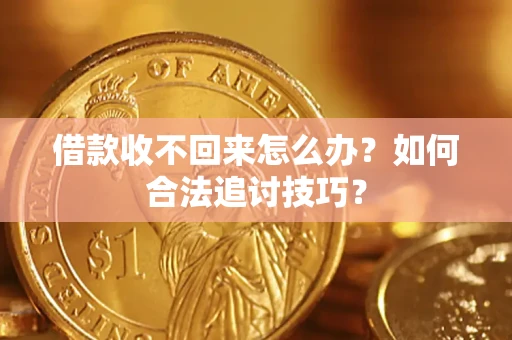 武汉借款收不回来怎么办？如何合法追讨技巧？