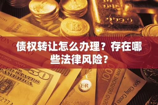 武汉债权转让怎么办理？存在哪些法律风险？