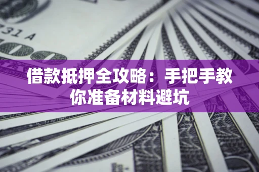 武汉借款抵押全攻略：手把手教你准备材料避坑