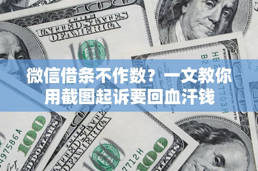 武汉微信借条不作数？一文教你用截图起诉要回血汗钱