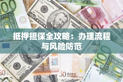 武汉抵押担保全攻略：办理流程与风险防范