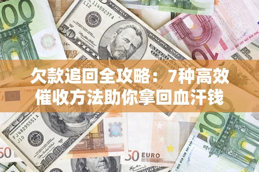 武汉欠款追回全攻略：7种高效催收方法助你拿回血汗钱