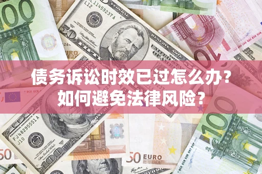 武汉债务诉讼时效已过怎么办？如何避免法律风险？