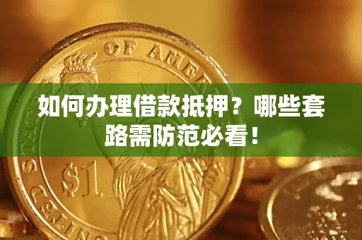武汉如何办理借款抵押？哪些套路需防范必看！