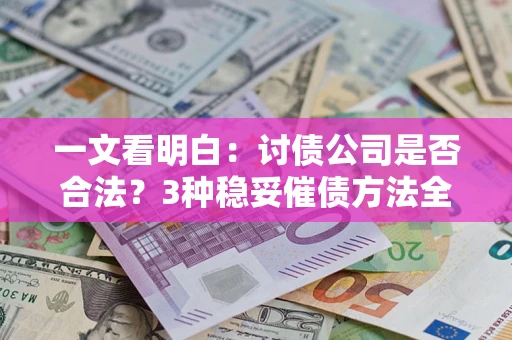武汉一文看明白：讨债公司是否合法？3种稳妥催债方法全解析