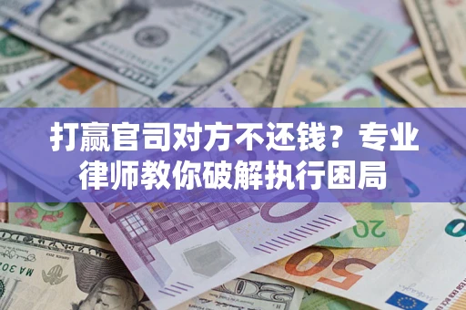 武汉打赢官司对方不还钱？专业律师教你破解执行困局