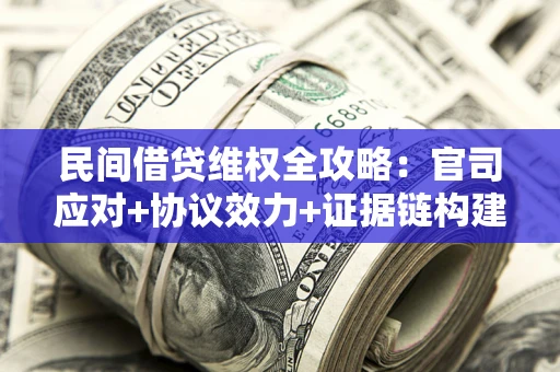 武汉民间借贷维权全攻略：官司应对+协议效力+证据链构建指南