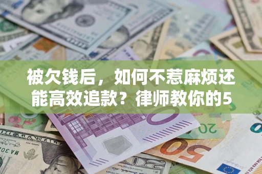 武汉被欠钱后，如何不惹麻烦还能高效追款？律师教你的5步合法讨债法