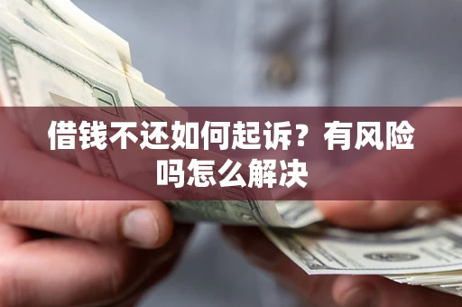 武汉借钱不还如何起诉？有风险吗怎么解决