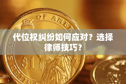 武汉代位权纠纷如何应对？选择律师技巧？