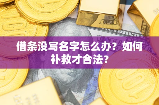 武汉借条没写名字怎么办？如何补救才合法？