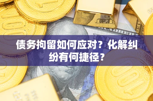 武汉债务拘留如何应对？化解纠纷有何捷径？