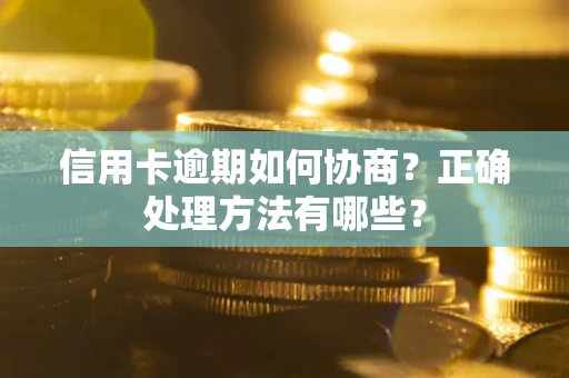 武汉信用卡逾期如何协商？正确处理方法有哪些？