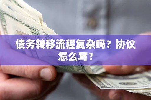 武汉债务转移流程复杂吗？协议怎么写？
