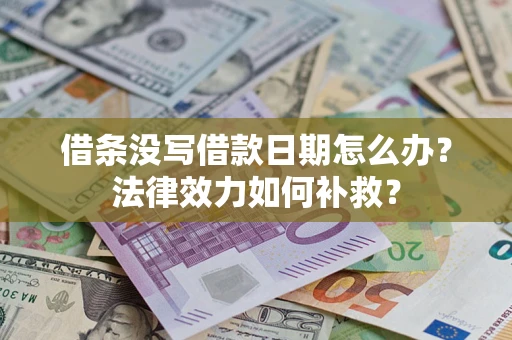 武汉借条没写借款日期怎么办?法律效力如何补救? 武汉借条没写借款日期怎么办?法律效力如何补救?