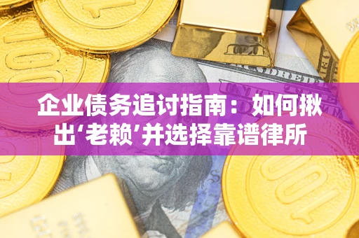 武汉企业债务追讨指南：如何揪出‘老赖’并选择靠谱律所