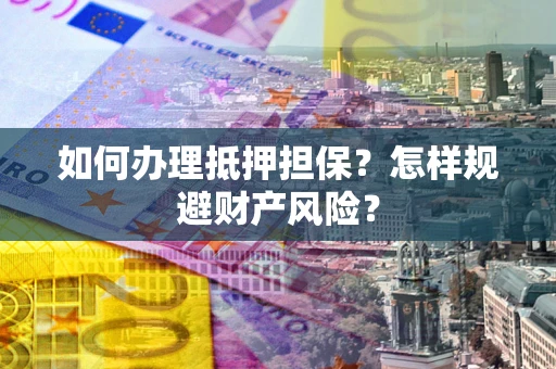 武汉如何办理抵押担保？怎样规避财产风险？