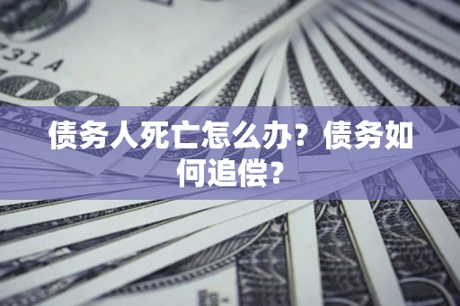 武汉债务人死亡怎么办？债务如何追偿？