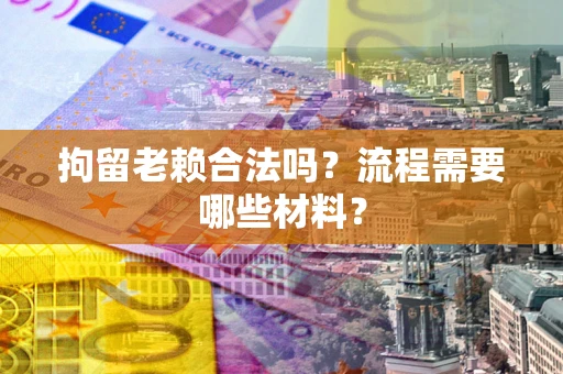 武汉拘留老赖合法吗？流程需要哪些材料？