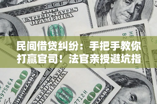 武汉民间借贷纠纷：手把手教你打赢官司！法官亲授避坑指南