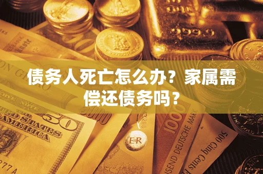 武汉债务人死亡怎么办？家属需偿还债务吗？