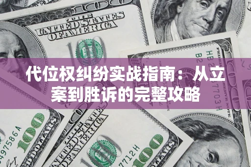武汉代位权纠纷实战指南：从立案到胜诉的完整攻略