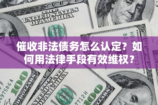 武汉催收非法债务怎么认定？如何用法律手段有效维权？