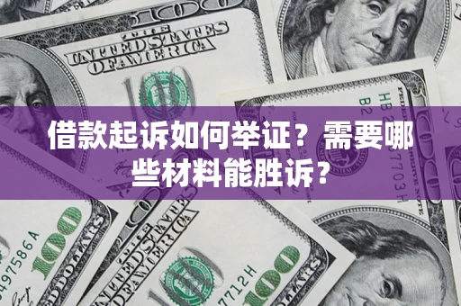 武汉借款起诉如何举证？需要哪些材料能胜诉？