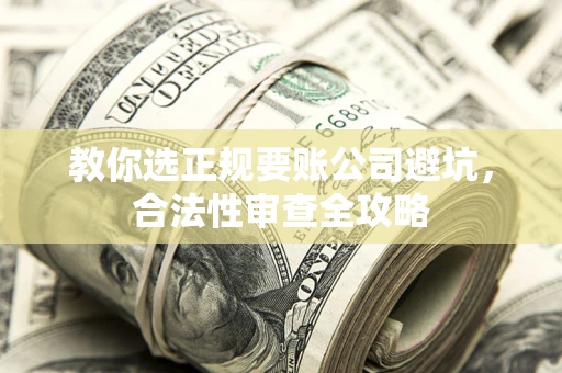 武汉教你选正规要账公司避坑，合法性审查全攻略