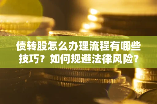 武汉债转股怎么办理流程有哪些技巧？如何规避法律风险？